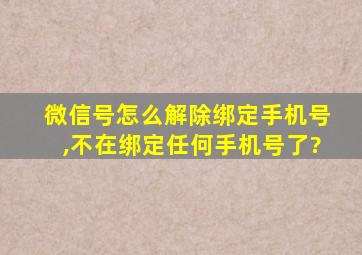 微信号怎么解除绑定手机号,不在绑定任何手机号了?