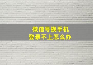 微信号换手机登录不上怎么办