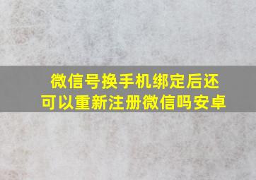 微信号换手机绑定后还可以重新注册微信吗安卓