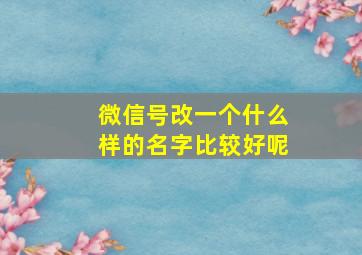 微信号改一个什么样的名字比较好呢