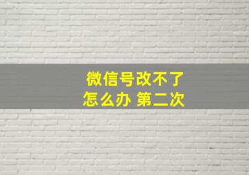 微信号改不了怎么办 第二次