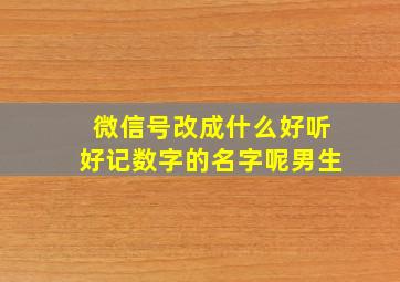 微信号改成什么好听好记数字的名字呢男生