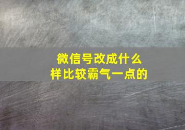 微信号改成什么样比较霸气一点的