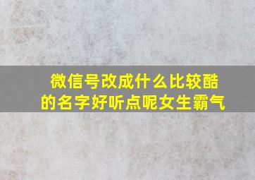 微信号改成什么比较酷的名字好听点呢女生霸气