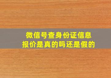 微信号查身份证信息报价是真的吗还是假的