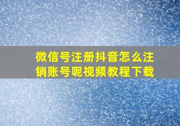 微信号注册抖音怎么注销账号呢视频教程下载