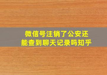 微信号注销了公安还能查到聊天记录吗知乎