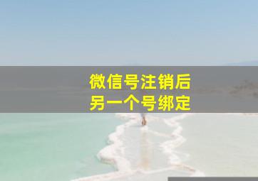 微信号注销后另一个号绑定