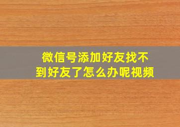 微信号添加好友找不到好友了怎么办呢视频