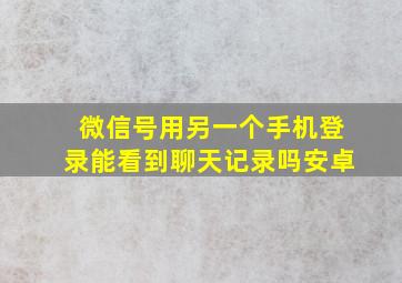 微信号用另一个手机登录能看到聊天记录吗安卓