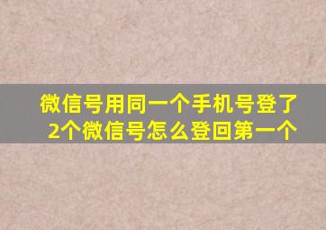 微信号用同一个手机号登了2个微信号怎么登回第一个