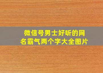 微信号男士好听的网名霸气两个字大全图片