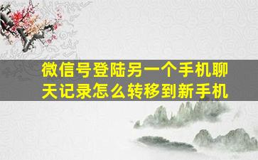 微信号登陆另一个手机聊天记录怎么转移到新手机