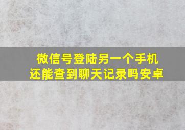 微信号登陆另一个手机还能查到聊天记录吗安卓