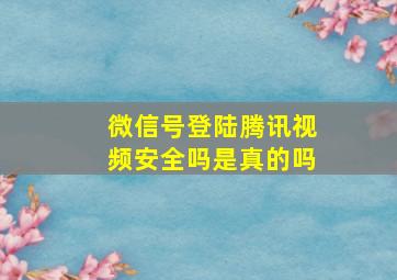 微信号登陆腾讯视频安全吗是真的吗