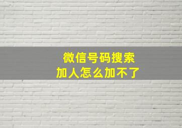 微信号码搜索加人怎么加不了