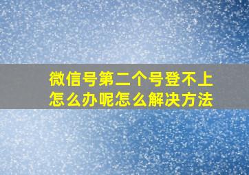 微信号第二个号登不上怎么办呢怎么解决方法