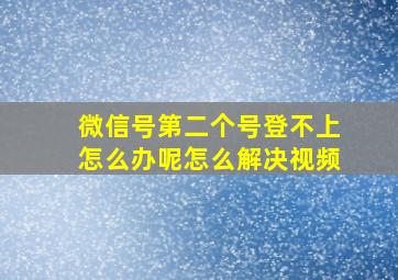 微信号第二个号登不上怎么办呢怎么解决视频