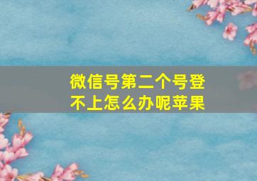 微信号第二个号登不上怎么办呢苹果