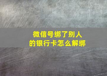 微信号绑了别人的银行卡怎么解绑