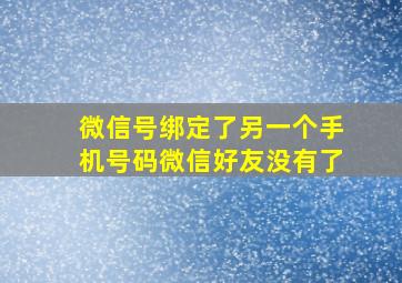 微信号绑定了另一个手机号码微信好友没有了