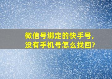 微信号绑定的快手号,没有手机号怎么找回?