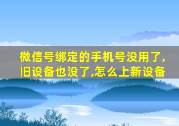 微信号绑定的手机号没用了,旧设备也没了,怎么上新设备