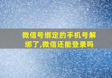 微信号绑定的手机号解绑了,微信还能登录吗