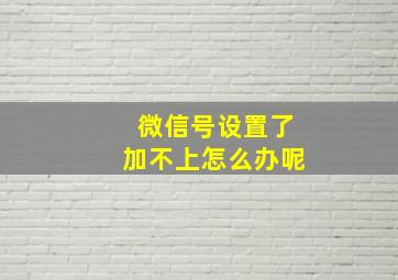 微信号设置了加不上怎么办呢