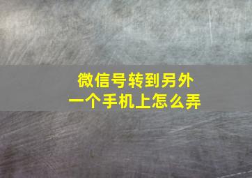 微信号转到另外一个手机上怎么弄