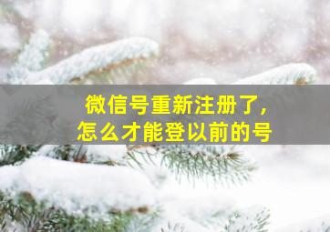 微信号重新注册了,怎么才能登以前的号