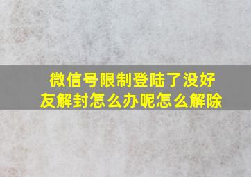 微信号限制登陆了没好友解封怎么办呢怎么解除