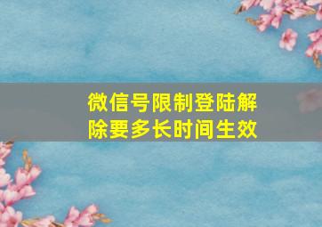 微信号限制登陆解除要多长时间生效