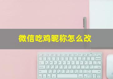 微信吃鸡昵称怎么改