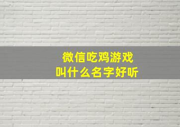 微信吃鸡游戏叫什么名字好听