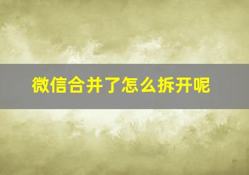 微信合并了怎么拆开呢