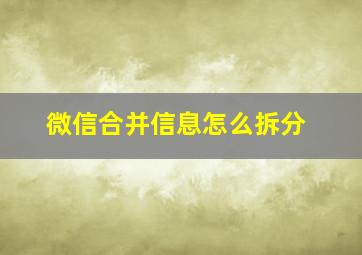 微信合并信息怎么拆分