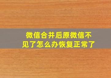 微信合并后原微信不见了怎么办恢复正常了