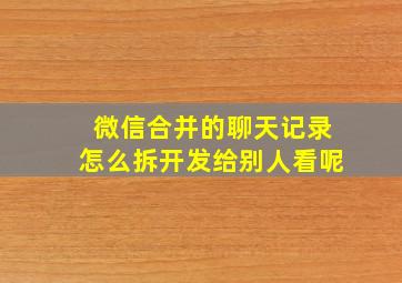 微信合并的聊天记录怎么拆开发给别人看呢