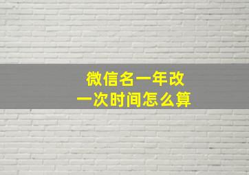 微信名一年改一次时间怎么算