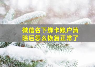 微信名下绑卡账户清除后怎么恢复正常了