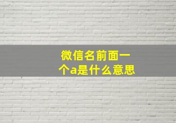 微信名前面一个a是什么意思