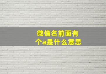 微信名前面有个a是什么意思