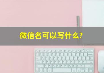 微信名可以写什么?