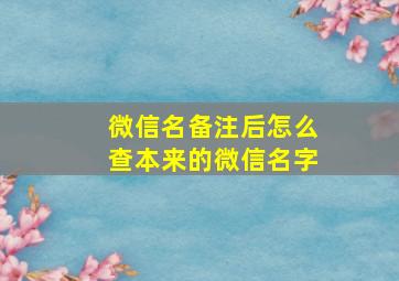 微信名备注后怎么查本来的微信名字