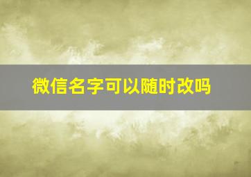 微信名字可以随时改吗