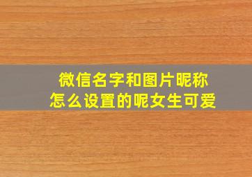 微信名字和图片昵称怎么设置的呢女生可爱