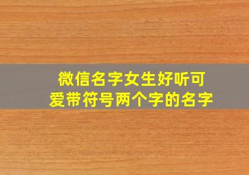 微信名字女生好听可爱带符号两个字的名字