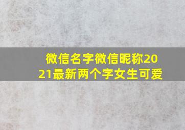 微信名字微信昵称2021最新两个字女生可爱