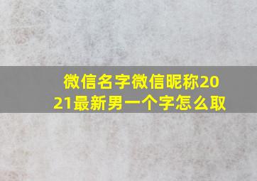 微信名字微信昵称2021最新男一个字怎么取